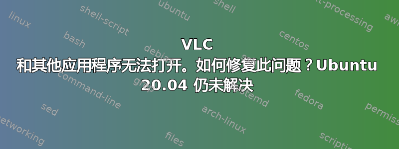 VLC 和其他应用程序无法打开。如何修复此问题？Ubuntu 20.04 仍未解决