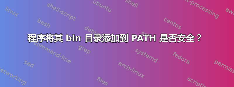 程序将其 bin 目录添加到 PATH 是否安全？