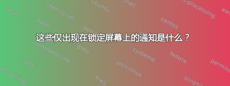 这些仅出现在锁定屏幕上的通知是什么？