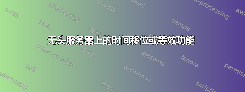 无头服务器上的时间移位或等效功能