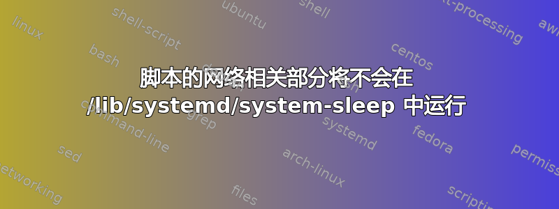 脚本的网络相关部分将不会在 /lib/systemd/system-sleep 中运行