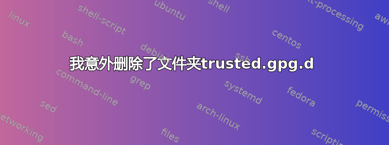 我意外删除了文件夹trusted.gpg.d