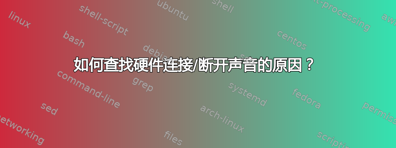 如何查找硬件连接/断开声音的原因？