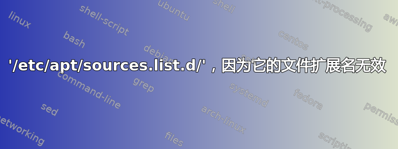 '/etc/apt/sources.list.d/'，因为它的文件扩展名无效