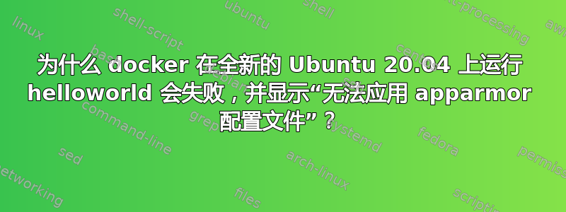 为什么 docker 在全新的 Ubuntu 20.04 上运行 helloworld 会失败，并显示“无法应用 apparmor 配置文件”？