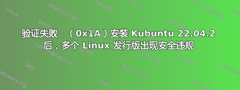 验证失败：（0x1A）安装 Kubuntu 22.04.2 后，多个 Linux 发行版出现安全违规