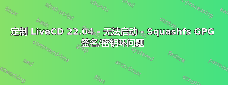 定制 LiveCD 22.04 - 无法启动 - Squashfs GPG 签名/密钥环问题