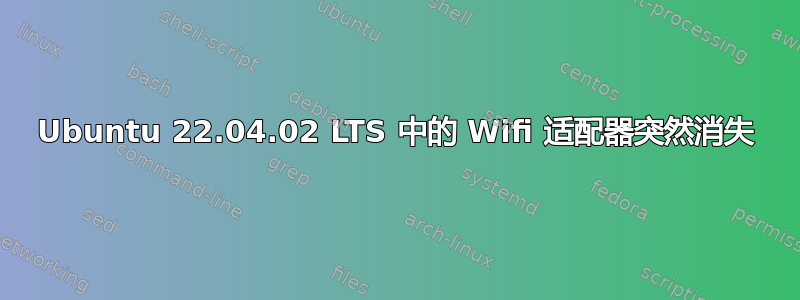 Ubuntu 22.04.02 LTS 中的 Wifi 适配器突然消失