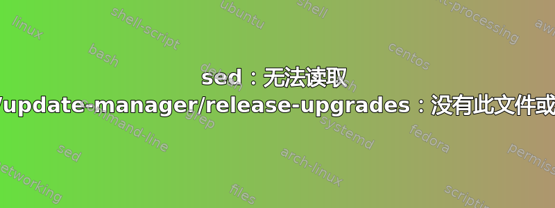 sed：无法读取 /etc/update-manager/release-upgrades：没有此文件或目录