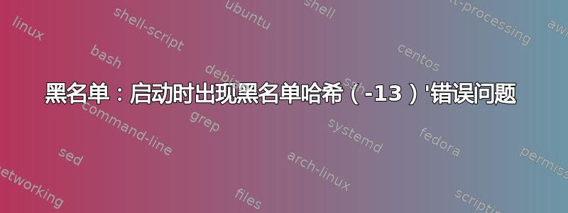 黑名单：启动时出现黑名单哈希（-13）'错误问题