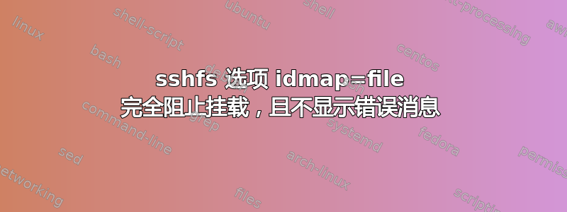 sshfs 选项 idmap=file 完全阻止挂载，且不显示错误消息