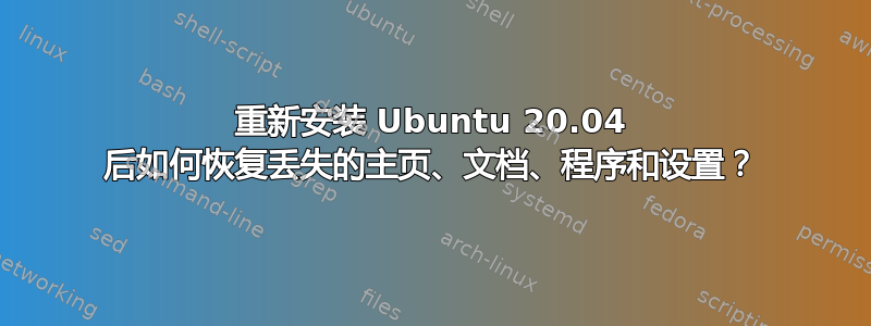 重新安装 Ubuntu 20.04 后如何恢复丢失的主页、文档、程序和设置？