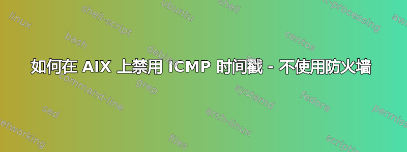 如何在 AIX 上禁用 ICMP 时间戳 - 不使用防火墙