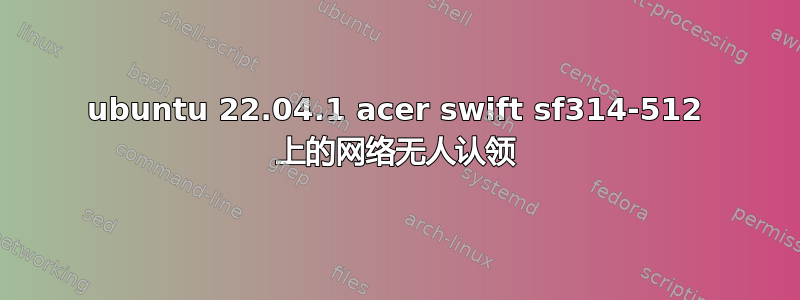 ubuntu 22.04.1 acer swift sf314-512 上的网络无人认领