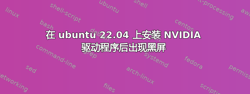 在 ubuntu 22.04 上安装 NVIDIA 驱动程序后出现黑屏