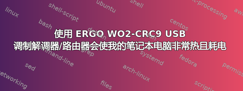 使用 ERGO WO2-CRC9 USB 调制解调器/路由器会使我的笔记本电脑非常热且耗电