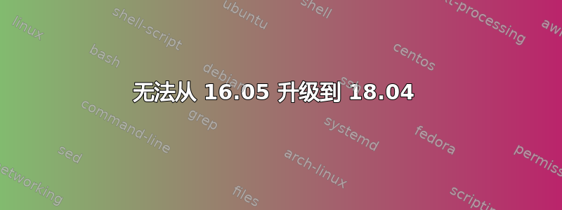 无法从 16.05 升级到 18.04 