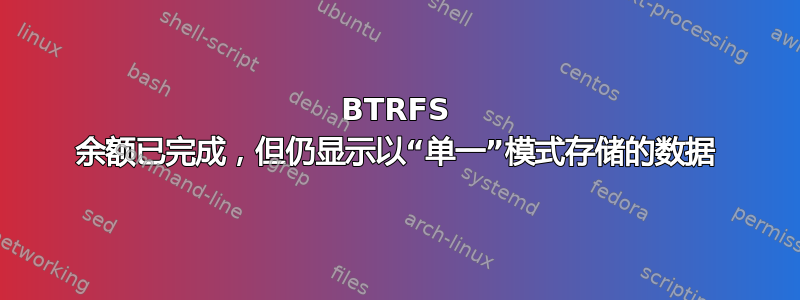 BTRFS 余额已完成，但仍显示以“单一”模式存储的数据