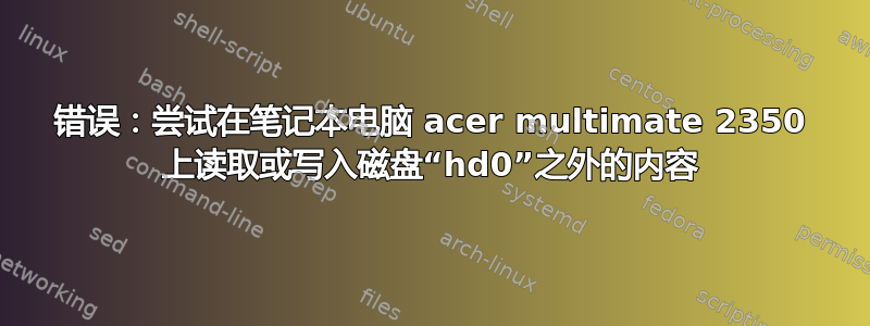 错误：尝试在笔记本电脑 acer multimate 2350 上读取或写入磁盘“hd0”之外的内容