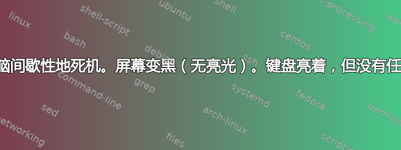 我的电脑间歇性地死机。屏幕变黑（无亮光）。键盘亮着，但没有任何反应