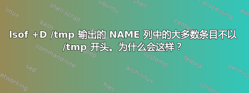 lsof +D /tmp 输出的 NAME 列中的大多数条目不以 /tmp 开头。为什么会这样？