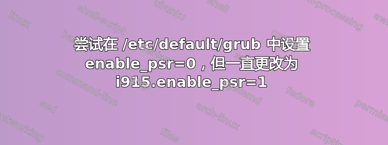 尝试在 /etc/default/grub 中设置 enable_psr=0，但一直更改为 i915.enable_psr=1