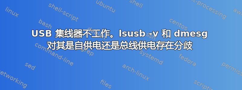 USB 集线器不工作。lsusb -v 和 dmesg 对其是自供电还是总线供电存在分歧