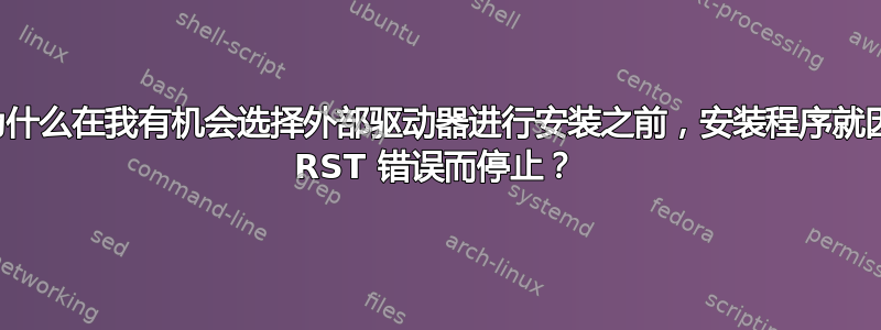 为什么在我有机会选择外部驱动器进行安装之前，安装程序就因 RST 错误而停止？