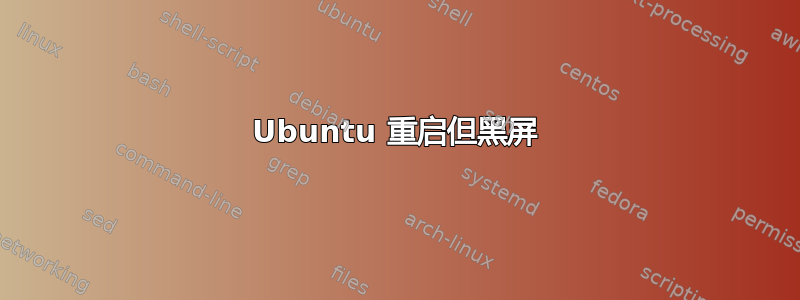 Ubuntu 重启但黑屏