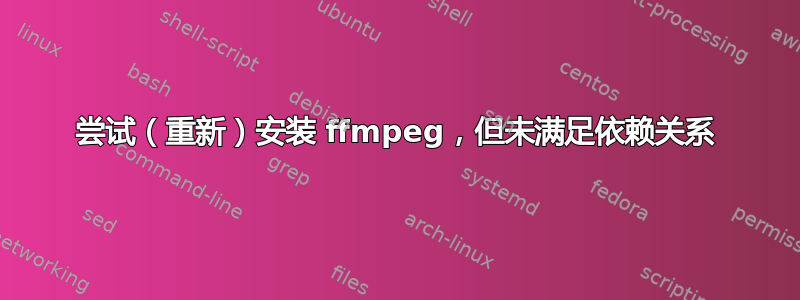 尝试（重新）安装 ffmpeg，但未满足依赖关系