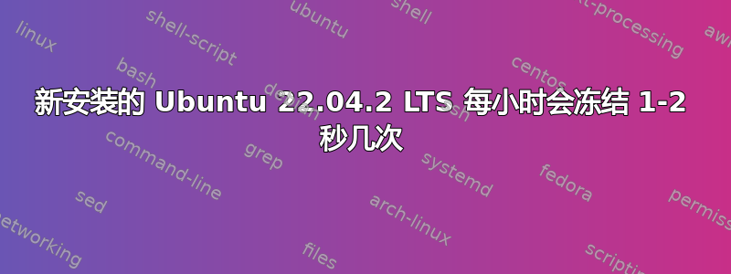 新安装的 Ubuntu 22.04.2 LTS 每小时会冻结 1-2 秒几次