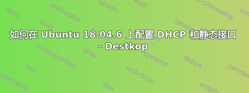 如何在 Ubuntu 18.04.6 上配置 DHCP 和静态接口 - Destkop