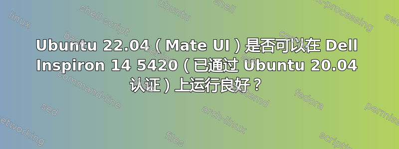 Ubuntu 22.04（Mate UI）是否可以在 Dell Inspiron 14 5420（已通过 Ubuntu 20.04 认证）上运行良好？