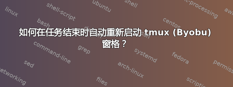 如何在任务结束时自动重新启动 tmux (Byobu) 窗格？