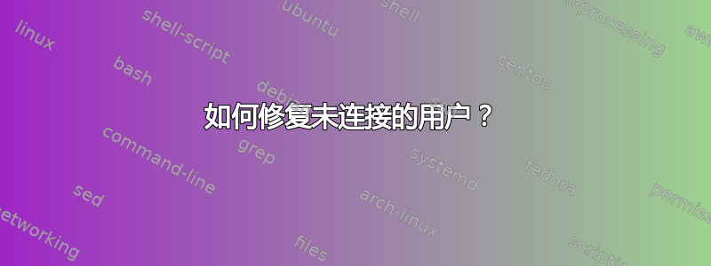 如何修复未连接的用户？