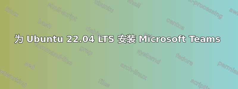 为 Ubuntu 22.04 LTS 安装 Microsoft Teams