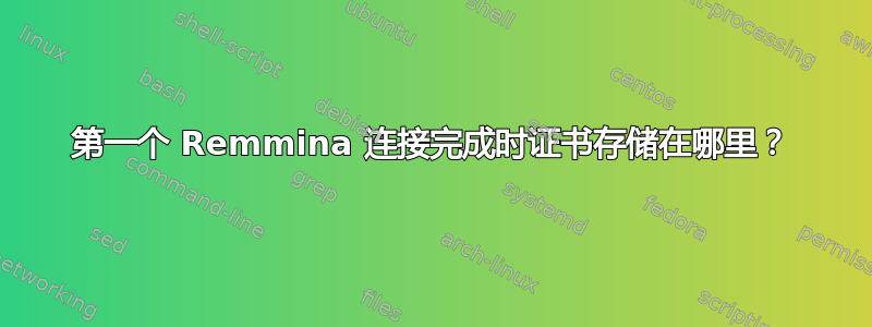 第一个 Remmina 连接完成时证书存储在哪里？