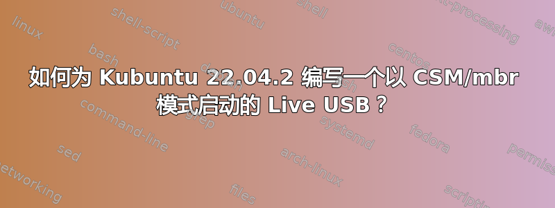 如何为 Kubuntu 22.04.2 编写一个以 CSM/mbr 模式启动的 Live USB？