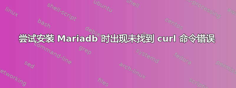 尝试安装 Mariadb 时出现未找到 curl 命令错误