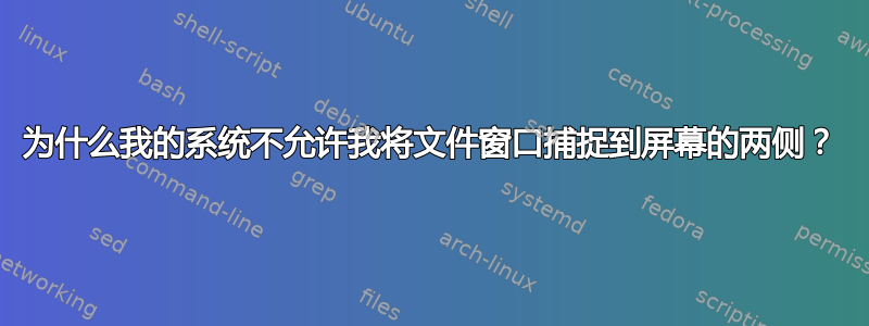 为什么我的系统不允许我将文件窗口捕捉到屏幕的两侧？