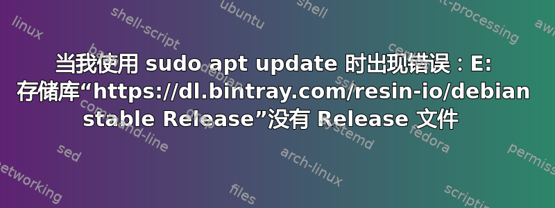 当我使用 sudo apt update 时出现错误：E: 存储库“https://dl.bintray.com/resin-io/debian stable Release”没有 Release 文件 