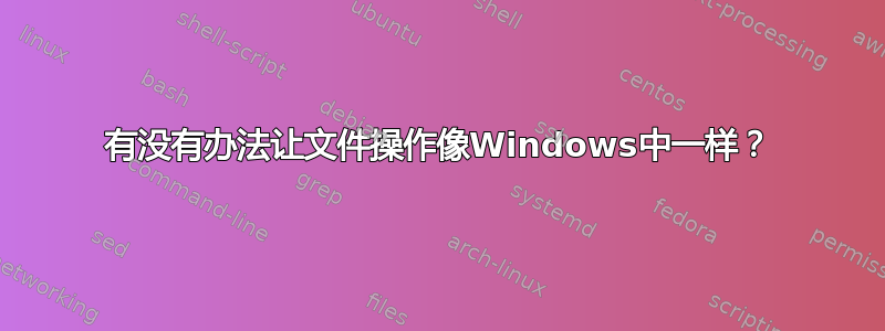 有没有办法让文件操作像Windows中一样？