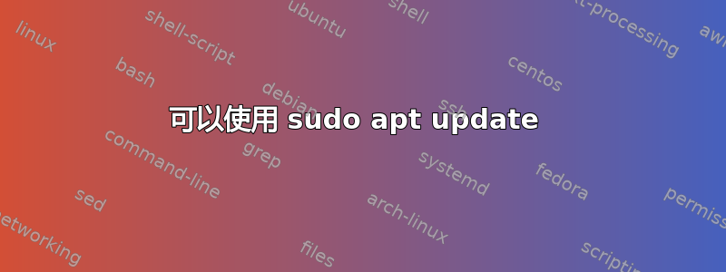 可以使用 sudo apt update 