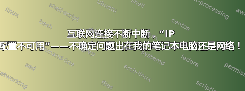 互联网连接不断中断，“IP 配置不可用”——不确定问题出在我的笔记本电脑还是网络！