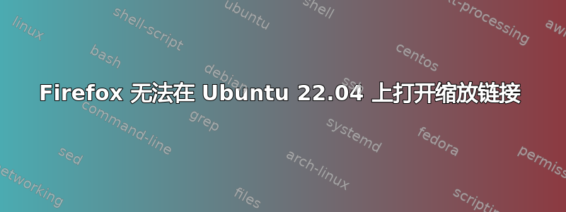 Firefox 无法在 Ubuntu 22.04 上打开缩放链接