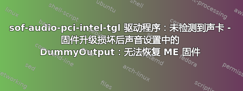 sof-audio-pci-intel-tgl 驱动程序：未检测到声卡 - 固件升级损坏后声音设置中的 DummyOutput：无法恢复 ME 固件