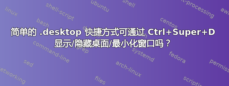 简单的 .desktop 快捷方式可通过 Ctrl+Super+D 显示/隐藏桌面/最小化窗口吗？