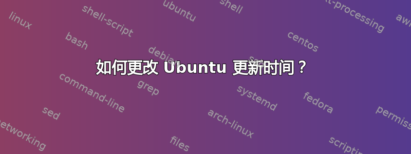 如何更改 Ubuntu 更新时间？