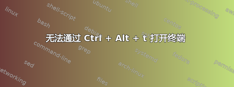 无法通过 Ctrl + Alt + t 打开终端