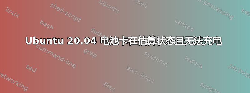 Ubuntu 20.04 电池卡在估算状态且无法充电